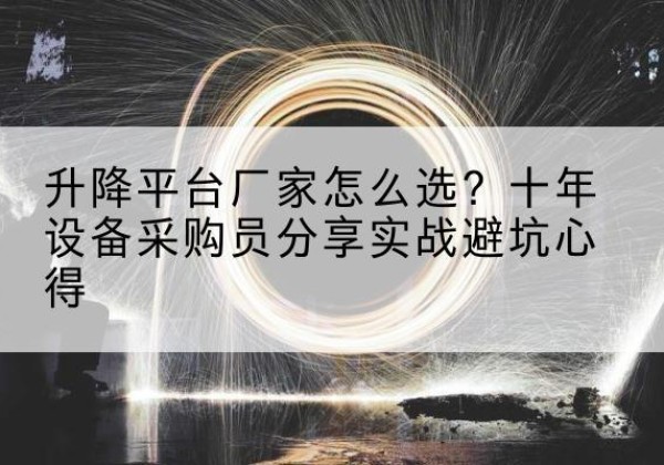 遂宁升降平台厂家-怎么选？十年设备采购员分享实战避坑心得