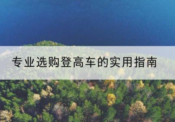 遂宁电动登高车厂家推荐-专业选购登高车的实用指南
