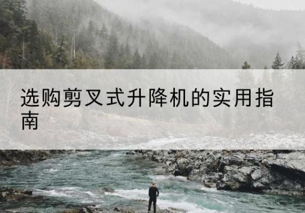 遂宁剪叉式升降机怎么选-选购剪叉式升降机的实用指南